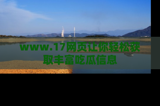 www.17网页让你轻松获取丰富吃瓜信息