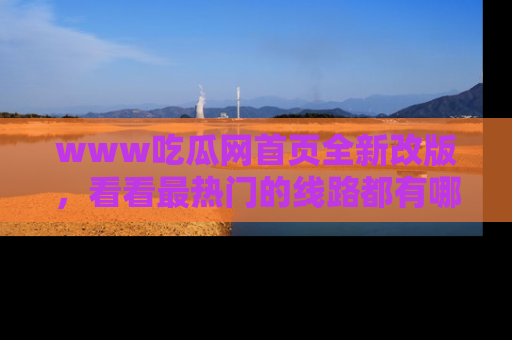 www吃瓜网首页全新改版，看看最热门的线路都有哪些！