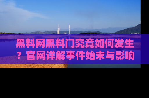 黑料网黑料门究竟如何发生？官网详解事件始末与影响