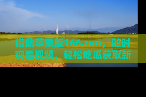 借助苹果版166.run,随时观看视频,轻松吃瓜获取新鲜热点!