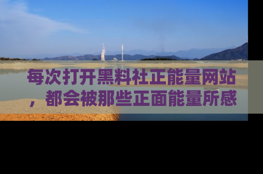 每次打开黑料社正能量网站,都会被那些正面能量所感染,一起加入不打烊的快乐吧!