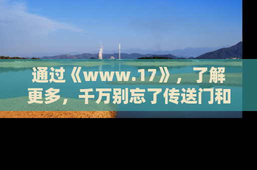 通过《www.17》,了解更多,千万别忘了传送门和链接!