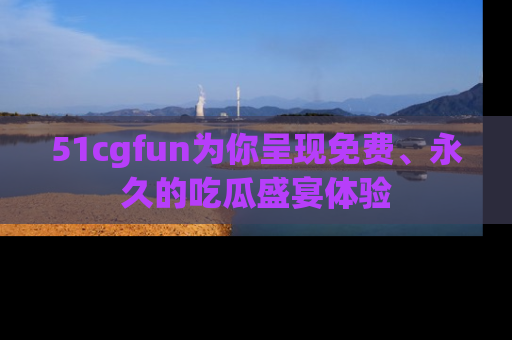 51cgfun为你呈现免费、永久的吃瓜盛宴体验